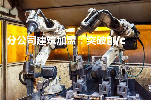分公司建筑加盟：突破創(chuàng)新，打造百變空間！